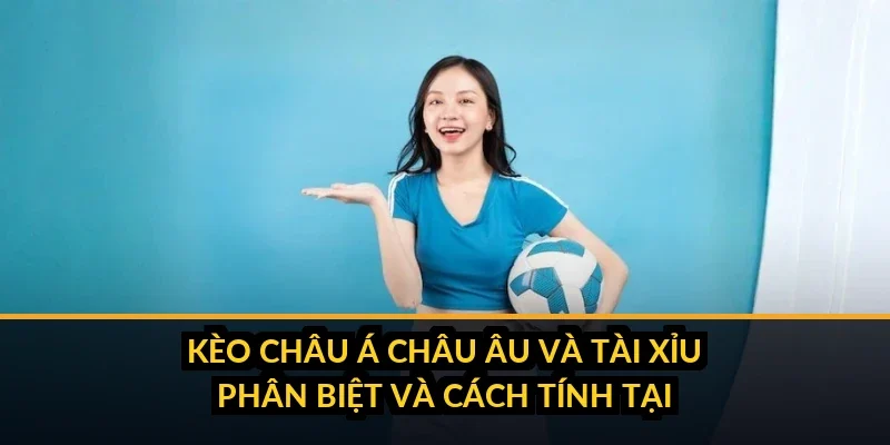 Phân biệt kèo châu Á, châu Âu và Tài Xỉu tại B52